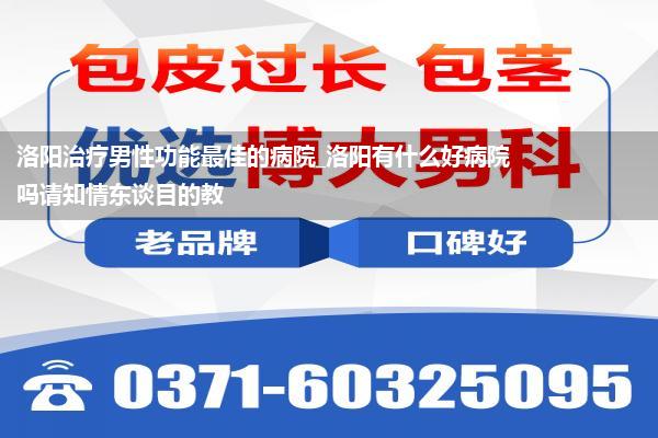 洛阳治疗男性功能最佳的病院_洛阳有什么好病院吗请知情东谈目的教