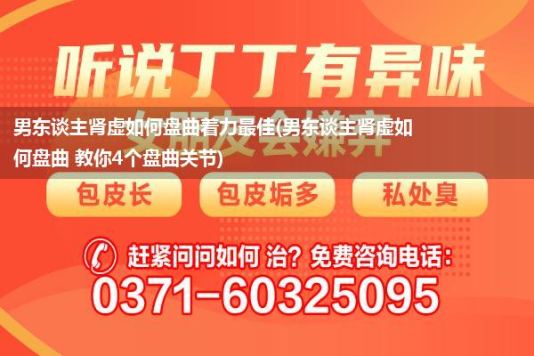 男东谈主肾虚如何盘曲着力最佳(男东谈主肾虚如何盘曲 教你4个盘曲关节)