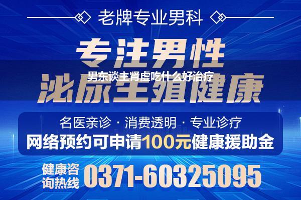 男东谈主肾虚吃什么好治疗