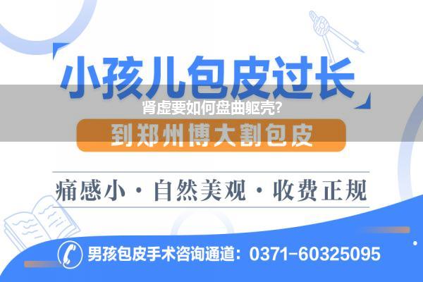 肾虚要如何盘曲躯壳?
